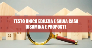 Testo Unico Edilizia e Salva Casa: disamina e proposte