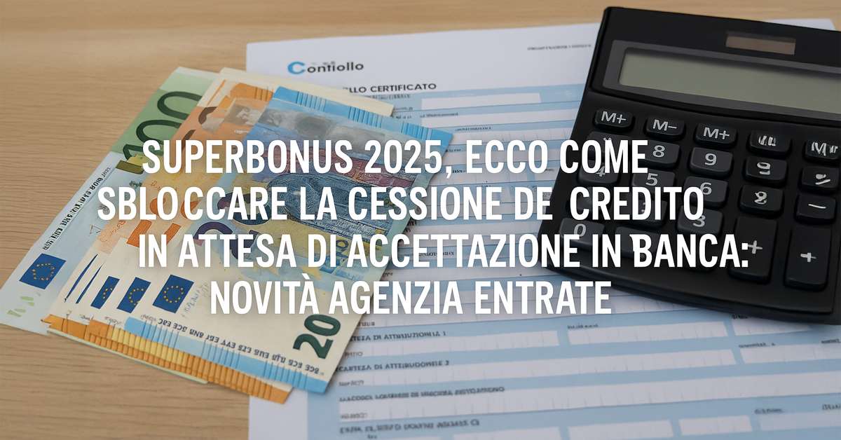 Superbonus 2025: come sbloccare la cessione del credito in attesa di accettazione - Risoluto